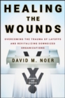 Healing the Wounds : Overcoming the Trauma of Layoffs and Revitalizing Downsized Organizations - Book