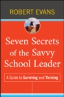 Seven Secrets of the Savvy School Leader : A Guide to Surviving and Thriving - Book