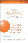 The Orange Code : How ING Direct Succeeded by Being a Rebel with a Cause - Book