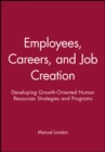 Employees, Careers, and Job Creation : Developing Growth-Oriented Human Resources Strategies and Programs - Book