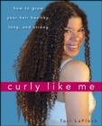 Curly Like Me : How to Grow Your Hair Healthy, Long, and Strong - eBook