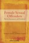 Female Sexual Offenders : Theory, Assessment and Treatment - Book