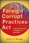 Foreign Corrupt Practices Act : A Practical Resource for Managers and Executives - Book