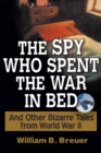 The Spy Who Spent the War in Bed : And Other Bizarre Tales from World War II - Book