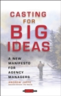 Casting for Big Ideas : A New Manifesto for Agency Managers - Book