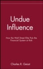 Undue Influence : How the Wall Street Elite Puts the Financial System at Risk - Book