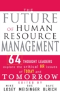 The Future of Human Resource Management : 64 Thought Leaders Explore the Critical HR Issues of Today and Tomorrow - Book