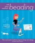 Not Your Mama's Beading : The Cool and Creative Way to String 'em Along - Book
