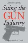 SUING THE GUN INDUSTRY: A BATTLE AT THE CROSSROADS OF GUN CONTROL AND MASS TORTS - Book