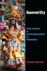 Haunted City : Three Centuries of Racial Impersonation in Philadelphia - Book