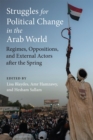 Struggles for Political Change in the Arab World : Regimes, Oppositions, and External Actors after the Spring - Book