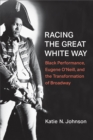Racing the Great White Way : Black Performance, Eugene O'Neill, and the Transformation of Broadway - Book
