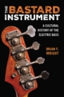 The Bastard Instrument : A Cultural History of the Electric Bass - Book