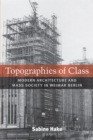 Topographies of Class : Modern Architecture and Mass Society in Weimar Berlin - Book
