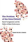 The Problem of the Color(blind) : Racial Transgression and the Politics of Black Performance - Book