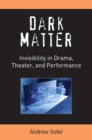 Dark Matter : Invisibility in Drama, Theater, and Performance - Book