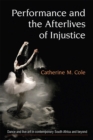 Performance and the Afterlives of Injustice : Dance and Live Art in Contemporary South Africa and Beyond - Book