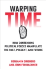 Warping Time : How Contending Political Forces Manipulate the Past, Present, and Future - Book
