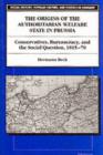 The Origins of the Authoritarian Welfare State in Prussia : Conservatives, Bureaucracy and the Social Question, 1815-70 - Book