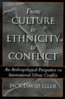 From Culture to Ethnicity to Conflict : An Anthropological Perspective on Ethnic Conflict - Book