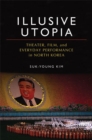 Illusive Utopia : Theater, Film, and Everyday Performance in North Korea - Book