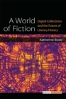 A World of Fiction : Digital Collections and the Future of Literary History - Book