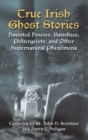 True Irish Ghost Stories : Haunted Houses, Banshees, Poltergeists and Other Supernatural Phenomena - Book