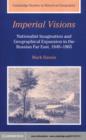 Imperial Visions : Nationalist Imagination and Geographical Expansion in the Russian Far East, 1840-1865 - eBook