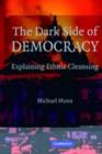 The Dark Side of Democracy : Explaining Ethnic Cleansing - eBook