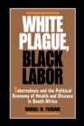 White Plague, Black Labor : Tuberculosis and the Political Economy of Health and Disease in South Africa - Book