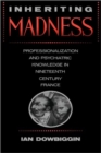 Inheriting Madness : Professionalization and Psychiatric Knowledge in Nineteenth-Century France - Book