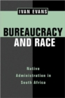 Bureaucracy and Race : Native Administration in South Africa - Book