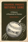 Colonial Project, National Game : A History of Baseball in Taiwan - Book