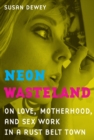 Neon Wasteland : On Love, Motherhood, and Sex Work in a Rust Belt Town - Book
