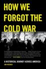How We Forgot the Cold War : A Historical Journey across America - Book