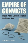 Empire of Convicts : Indian Penal Labor in Colonial Southeast Asia - Book