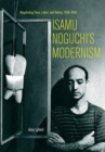 Isamu Noguchi’s Modernism : Negotiating Race, Labor, and Nation, 1930–1950 - Book
