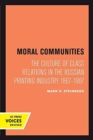 Moral Communities : The Culture of Class Relations in the Russian Printing Industry 1867-1907 - Book