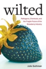 Wilted : Pathogens, Chemicals, and the Fragile Future of the Strawberry Industry - Book