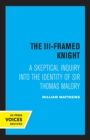 The III-Framed Knight : A Skeptical Inquiry into the Identity of Sir Thomas Malory - Book