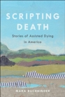 Scripting Death : Stories of Assisted Dying in America - Book