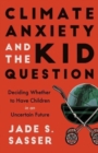 Climate Anxiety and the Kid Question : Deciding Whether to Have Children in an Uncertain Future - Book