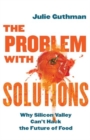 The Problem with Solutions : Why Silicon Valley Can't Hack the Future of Food - Book
