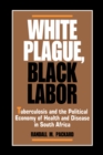 White Plague, Black Labor : Tuberculosis and the Political Economy of Health and Disease in South Africa - eBook