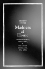 Madness at Home : The Psychiatrist, the Patient, and the Family in England, 1820-1860 - eBook