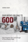 Our Bodies Belong to God : Organ Transplants, Islam, and the Struggle for Human Dignity in Egypt - eBook