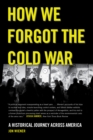 How We Forgot the Cold War : A Historical Journey across America - eBook