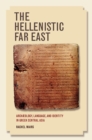 The Hellenistic Far East : Archaeology, Language, and Identity in Greek Central Asia - eBook