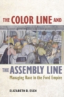The Color Line and the Assembly Line : Managing Race in the Ford Empire - eBook