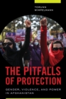 The Pitfalls of Protection : Gender, Violence, and Power in Afghanistan - eBook